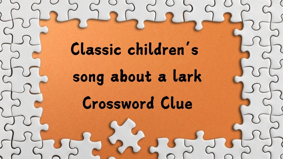 Classic children’s song about a lark NYT Crossword Clue Puzzle Answer from July 25, 2024