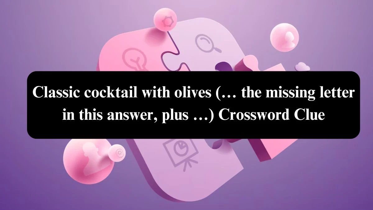 Universal Classic cocktail with olives (… the missing letter in this answer, plus …) Crossword Clue Puzzle Answer from July 30, 2024