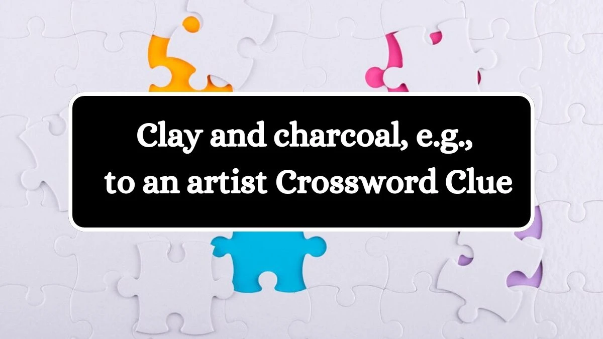 Universal Clay and charcoal, e.g., to an artist Crossword Clue Puzzle Answer from July 25, 2024