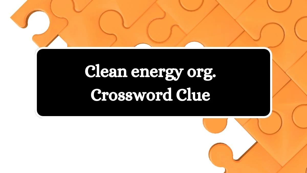 Clean energy org. Crossword Clue Universal Puzzle Answer from July 13, 2024