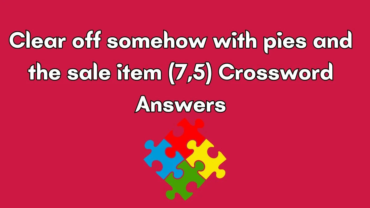 Clear off somehow with pies and the sale item (7,5) Crossword Clue Puzzle Answer from July 03, 2024