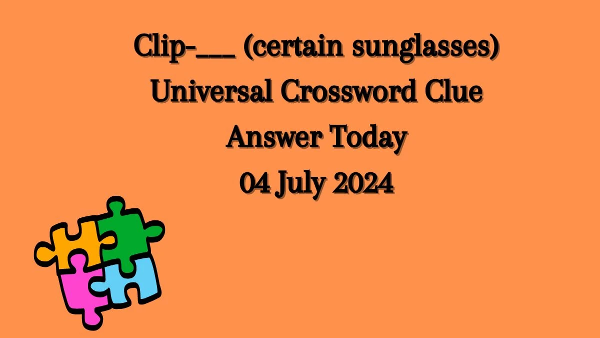Universal Clip-___ (certain sunglasses) Crossword Clue Puzzle Answer from July 04, 2024