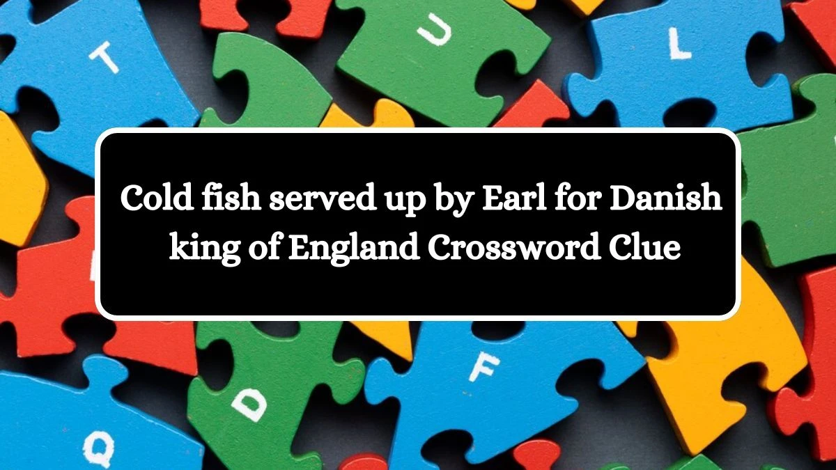 Cold fish served up by Earl for Danish king of England Crossword Clue Puzzle Answer from July 28, 2024