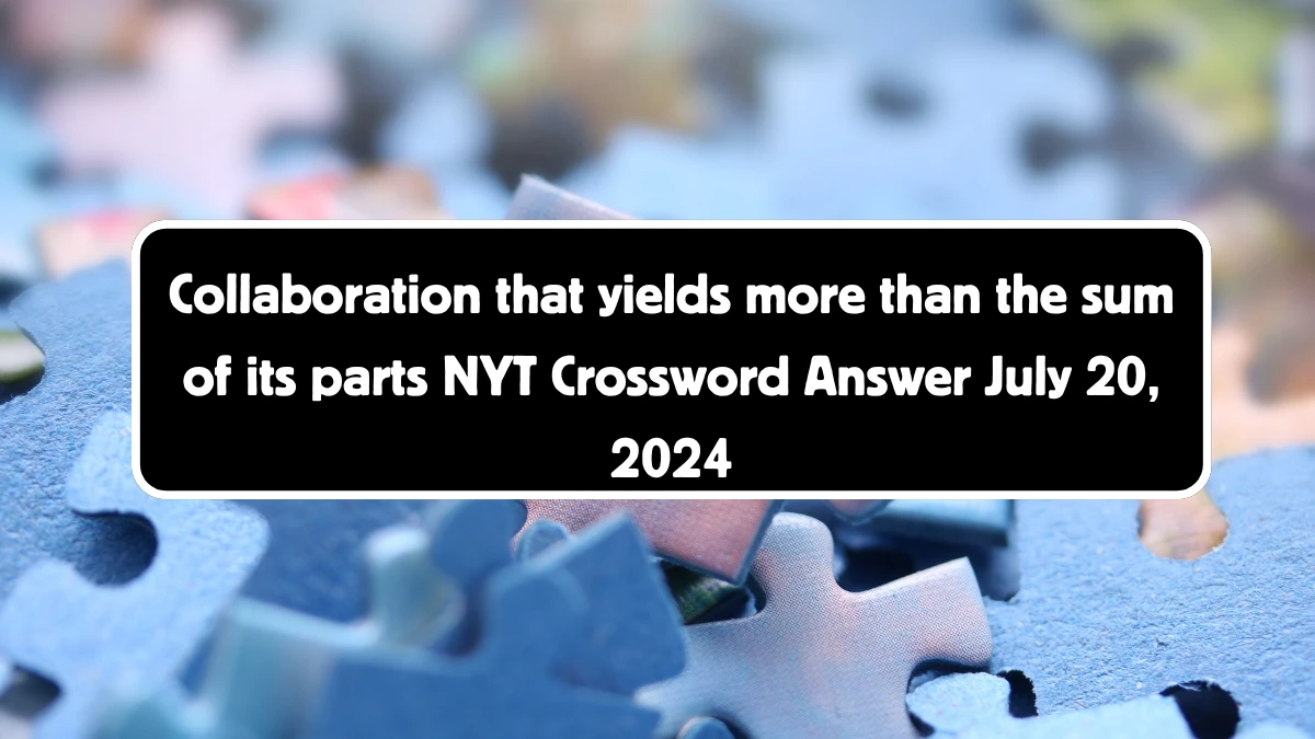 Collaboration that yields more than the sum of its parts NYT Crossword Clue Puzzle Answer from July 20, 2024