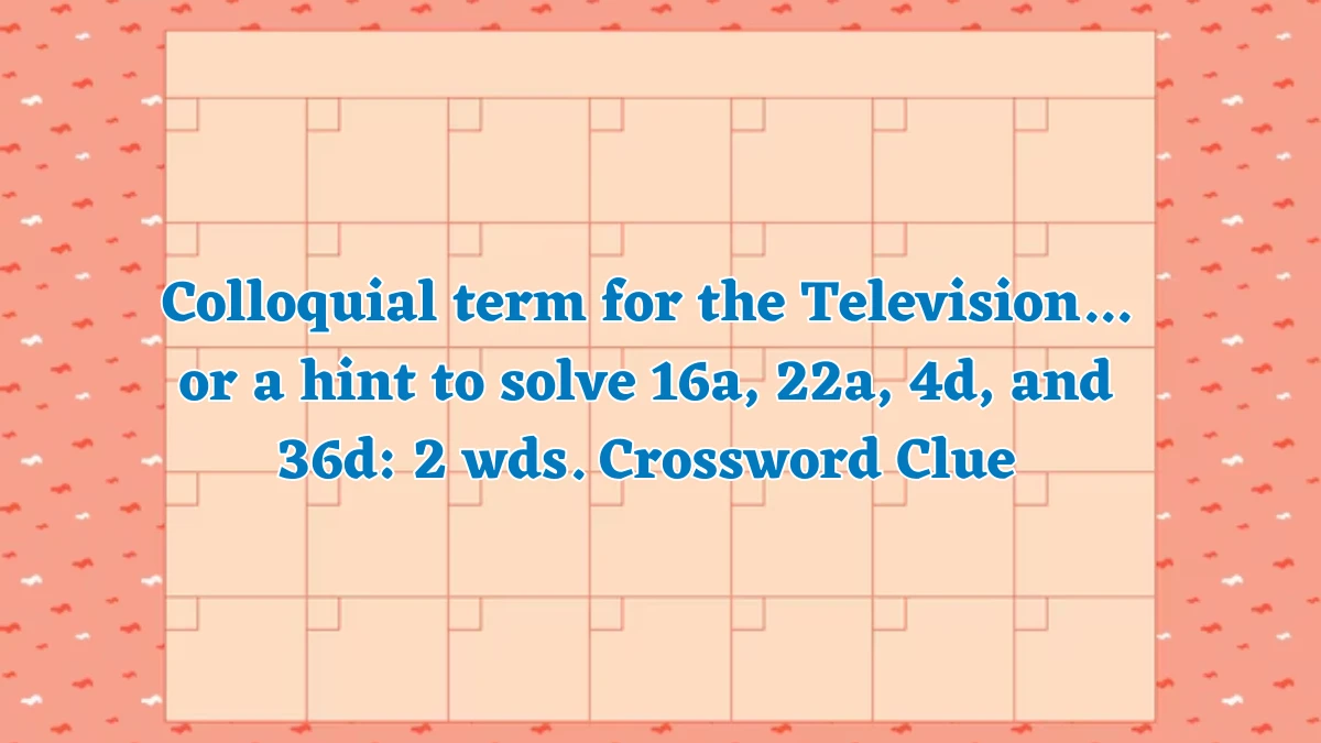 Colloquial term for the Television... or a hint to solve 16a, 22a, 4d, and 36d: 2 wds. Daily Themed Crossword Clue Answers on July 31, 2024