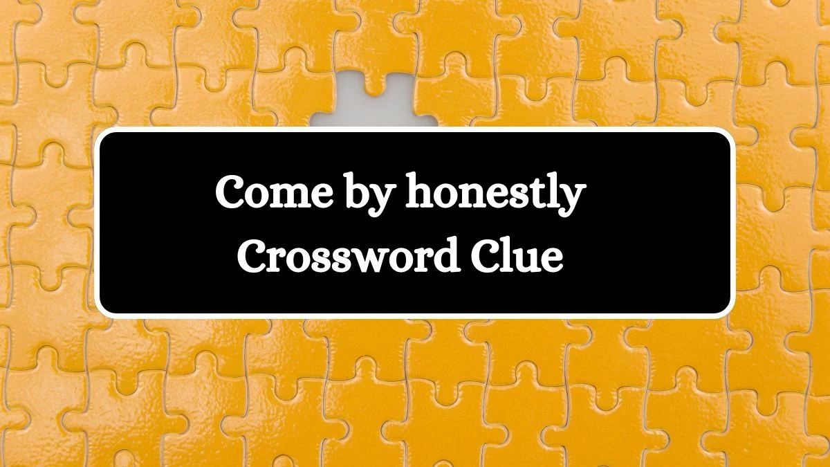Come by honestly Daily Commuter Crossword Clue Puzzle Answer from July 04, 2024