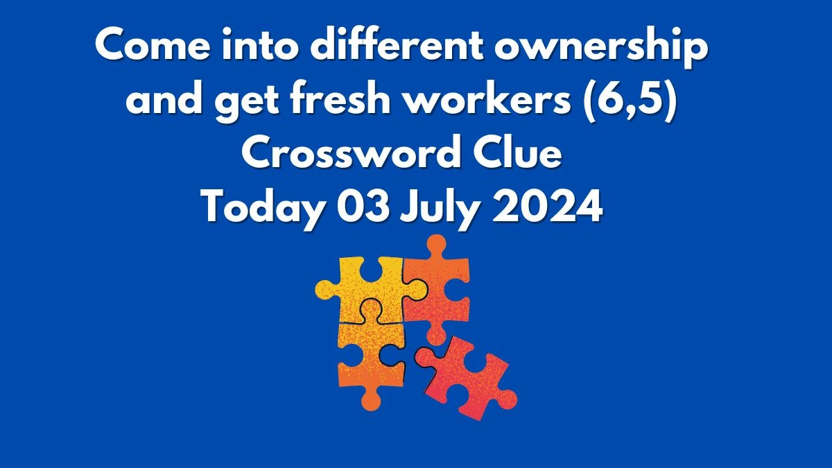 Telegraph Quick Come into different ownership and get fresh workers (6,5) Crossword Clue Puzzle Answer from July 03, 2024