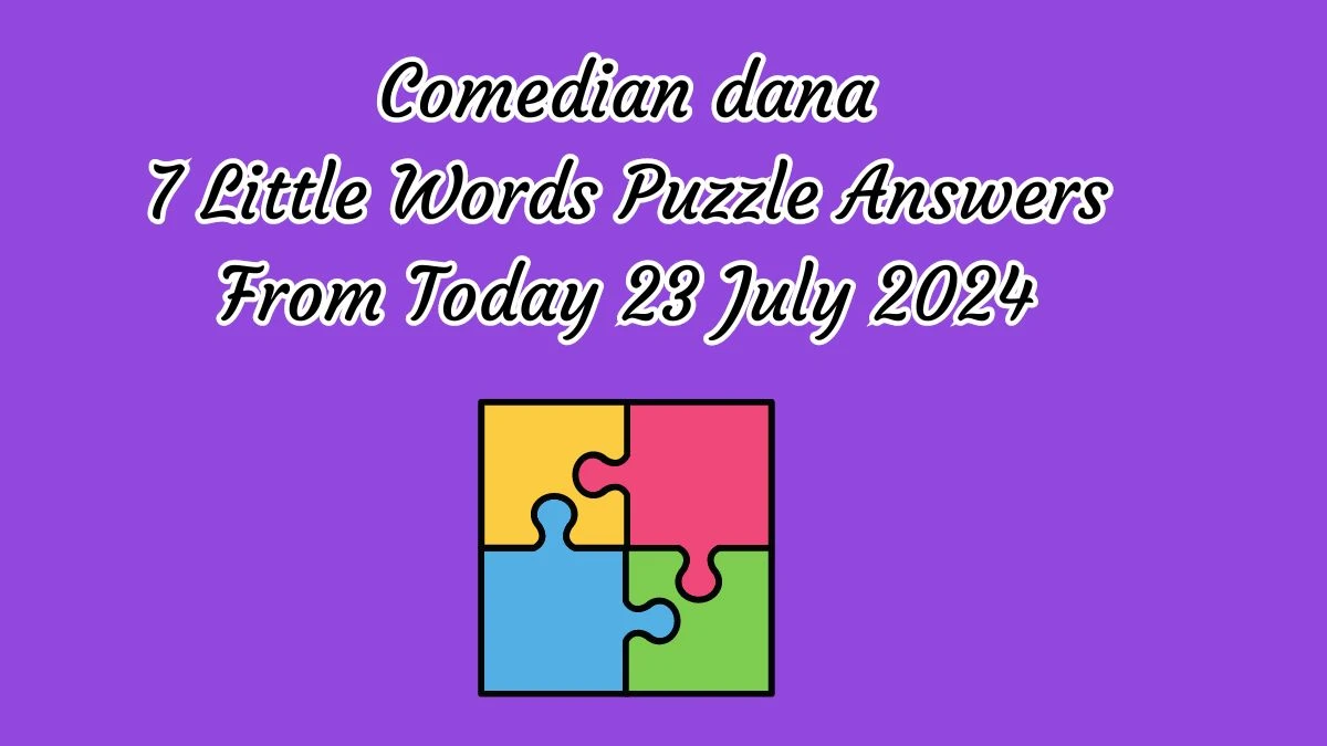 Comedian dana 7 Little Words Puzzle Answer from July 23, 2024