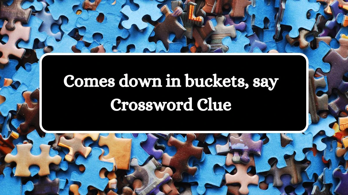 NYT Comes down in buckets, say Crossword Clue Puzzle Answer from July 01, 2024