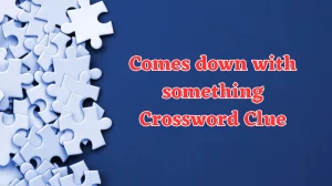 Comes down with something Crossword Clue Answers on July 30, 2024