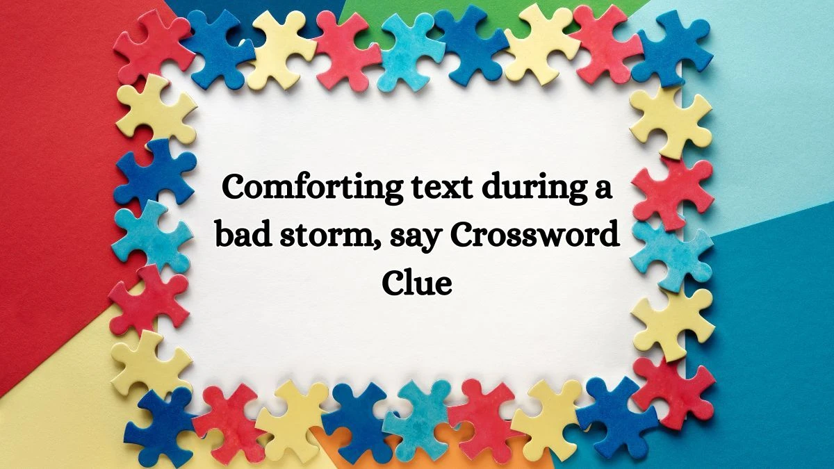 Comforting text during a bad storm, say LA Times Crossword Clue Puzzle Answer from July 11, 2024