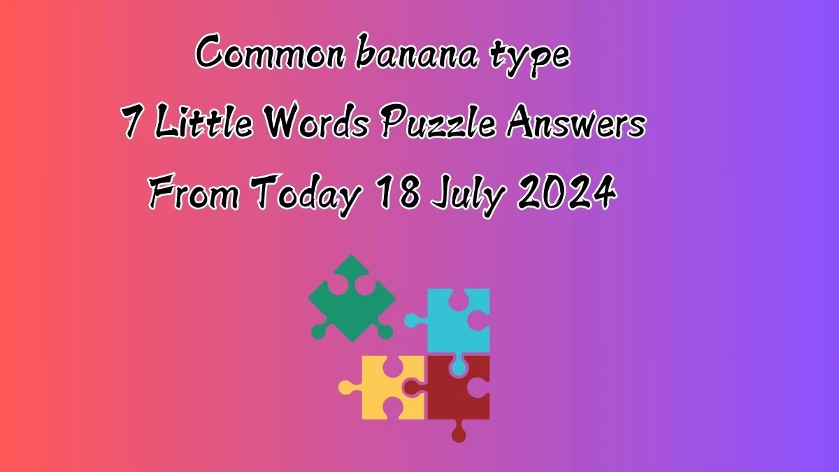 Common banana type 7 Little Words Puzzle Answer from July 18, 2024