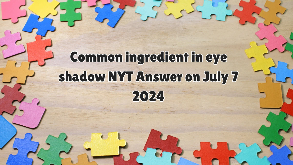 Common ingredient in eye shadow NYT Crossword Clue Answer on July 07, 2024