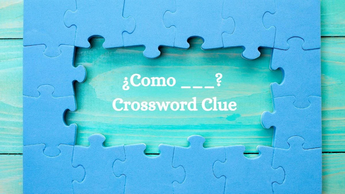 LA Times ¿Como ___? Crossword Puzzle Answer from July 25, 2024