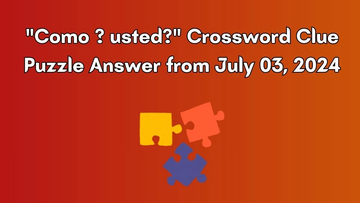 Como ? usted? Crossword Clue Puzzle Answer from July 03, 2024