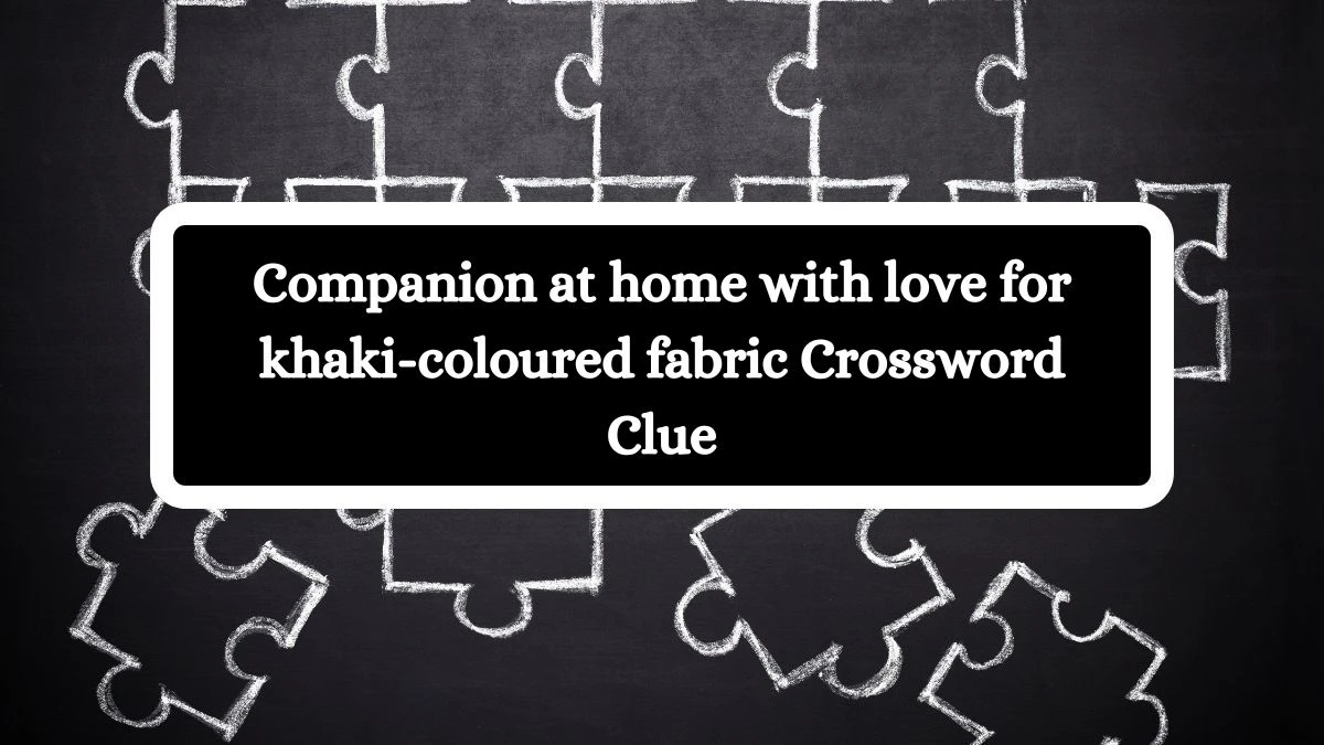 Companion at home with love for khaki-coloured fabric Crossword Clue Puzzle Answer from July 24, 2024