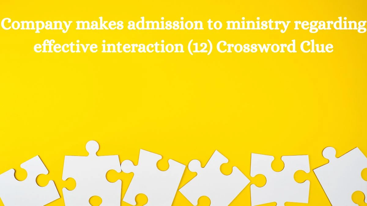 Company makes admission to ministry regarding effective interaction (12) Crossword Clue Puzzle Answer from July 31, 2024