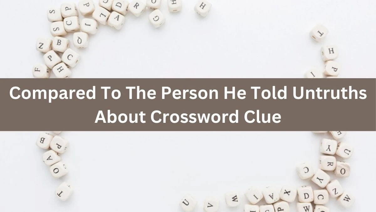 Compared To The Person He Told Untruths About Crossword Clue Puzzle Answer from July 12, 2024