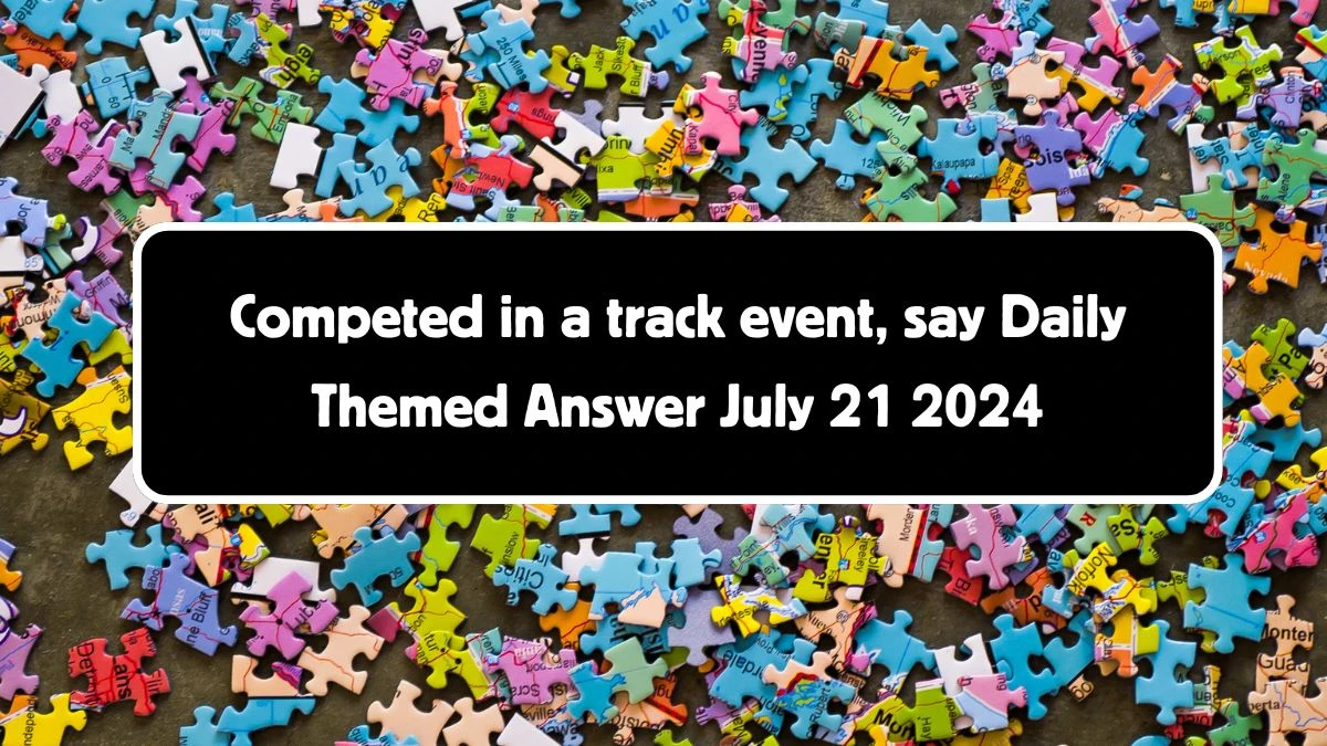 Competed in a track event, say Daily Themed Crossword Clue Answers on July 21, 2024