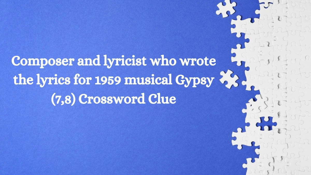 Composer and lyricist who wrote the lyrics for 1959 musical Gypsy (7,8) Crossword Clue Answers on July 04, 2024