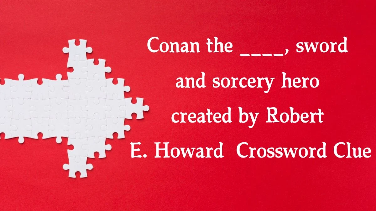 Conan the ____, sword and sorcery hero created by Robert E. Howard Crossword Clue Answers on August 01, 2024