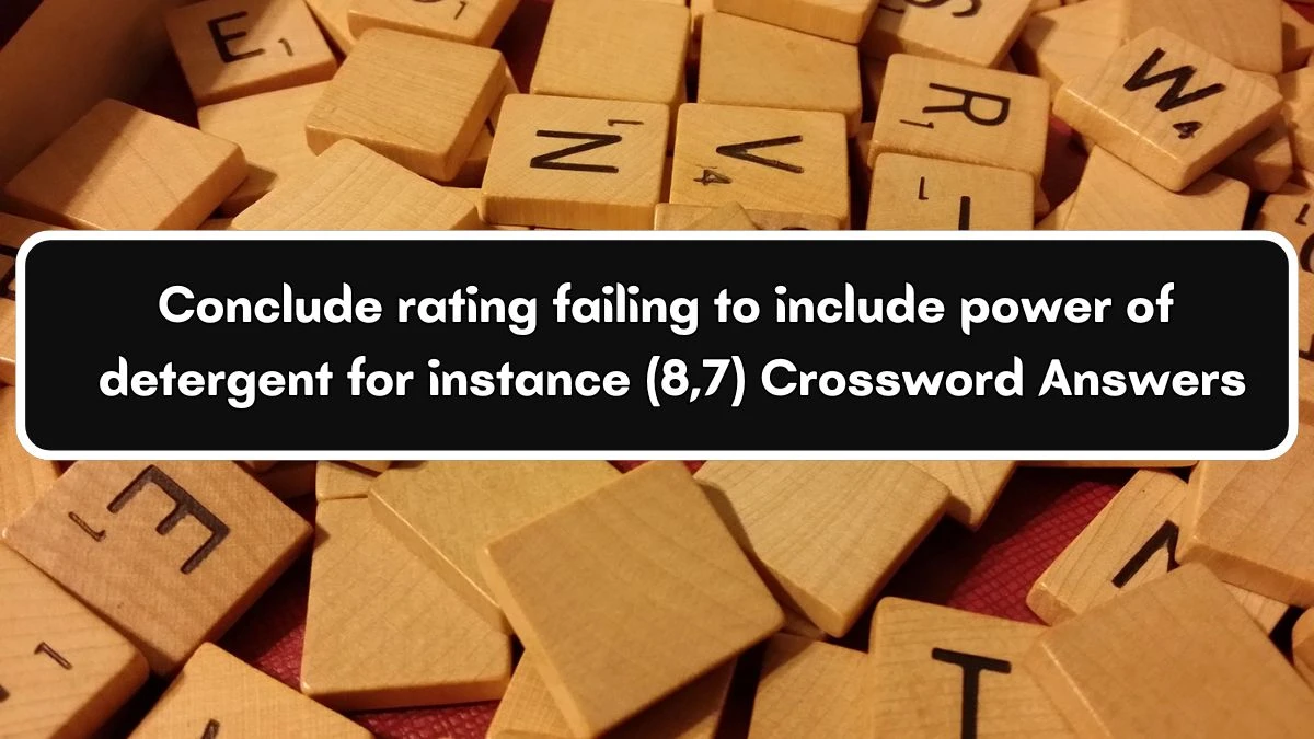 Conclude rating failing to include power of detergent for instance (8,7) Crossword Clue Puzzle Answer from July 07, 2024