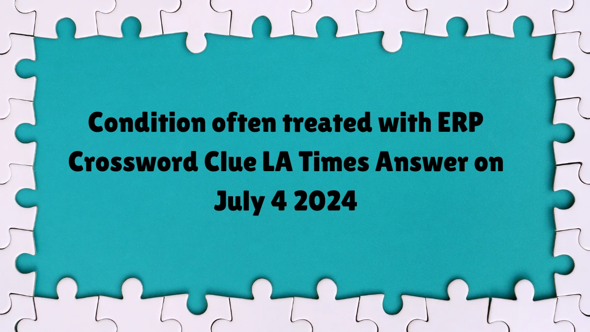 LA Times Condition often treated with ERP Crossword Clue Puzzle Answer from July 04, 2024