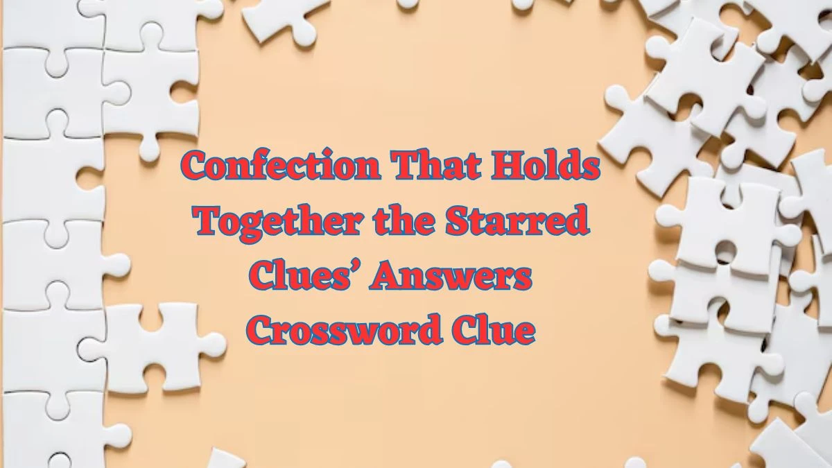 Confection That Holds Together the Starred Clues’ Answers Universal Crossword Clue Puzzle Answer from July 01, 2024