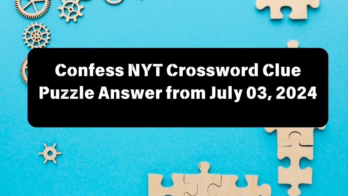 Confess NYT Crossword Clue Answer and Explanation from July 03, 2024