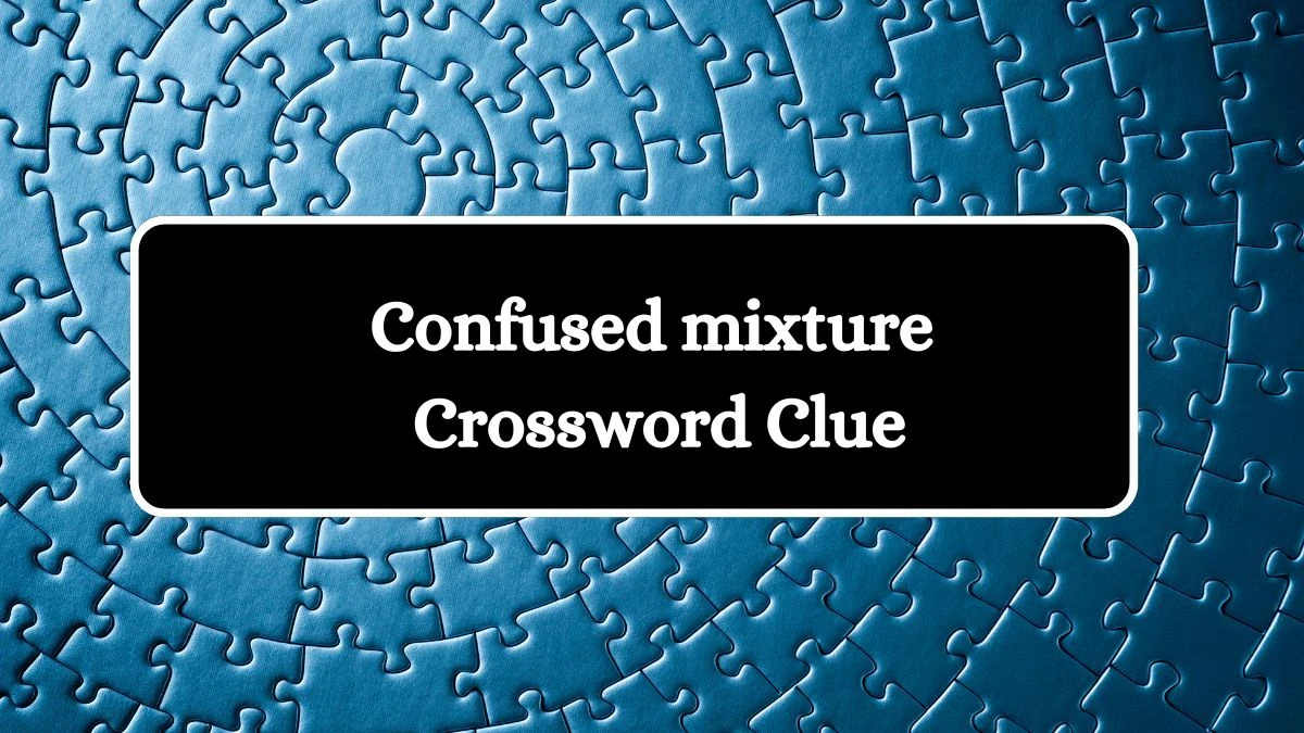 Confused mixture Crossword Clue Puzzle Answer from July 16, 2024