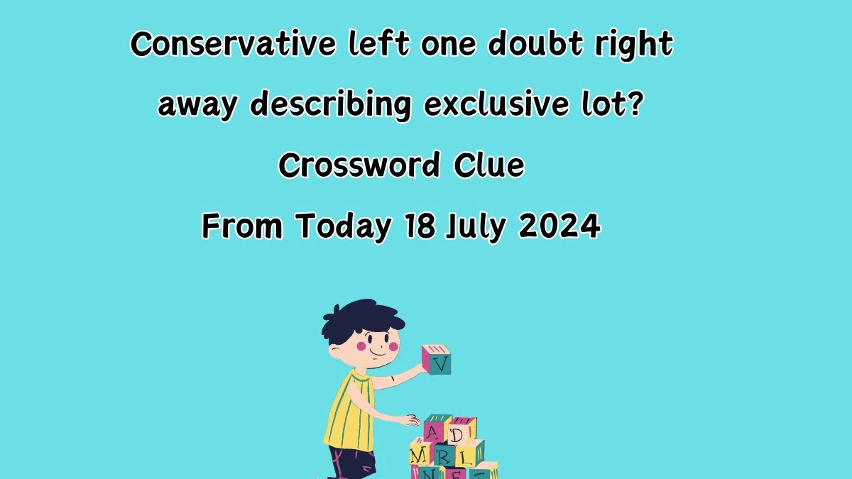 Conservative left one doubt right away describing exclusive lot? Crossword Clue Answers on July 18, 2024