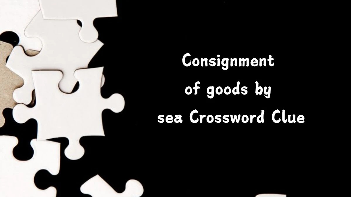 Irish Daily Mail Quick Consignment of goods by sea 8 Letters Crossword Clue Puzzle Answer from July 20, 2024