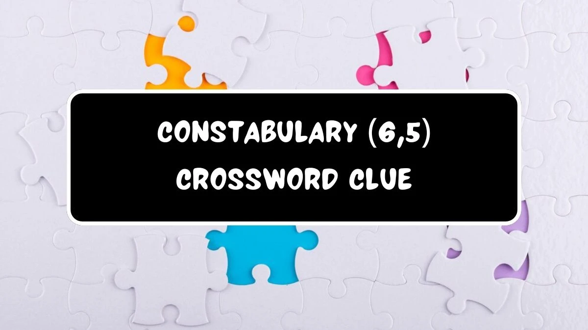 Constabulary (6,5) Crossword Clue Puzzle Answer from July 19, 2024