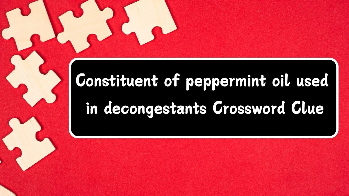 Constituent of peppermint oil used in decongestants Crossword Clue Answers on July 15, 2024