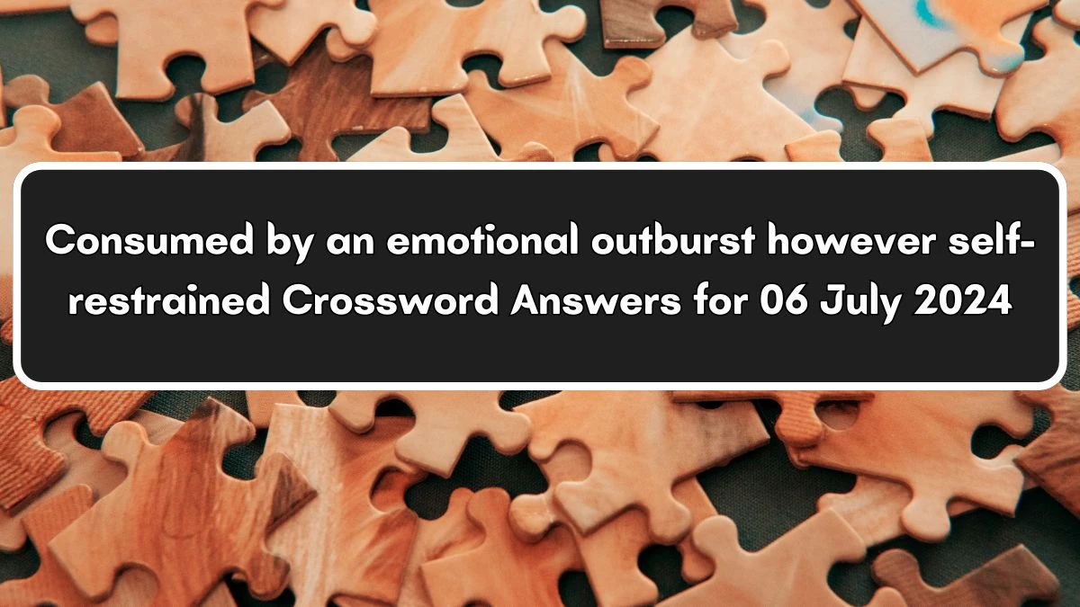 Consumed by an emotional outburst however self-restrained Crossword Clue Puzzle Answer from July 06, 2024