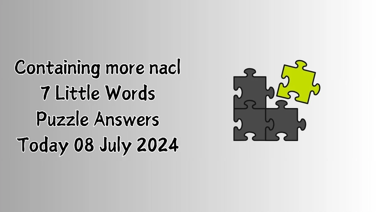 Containing more nacl 7 Little Words Puzzle Answer from July 08, 2024