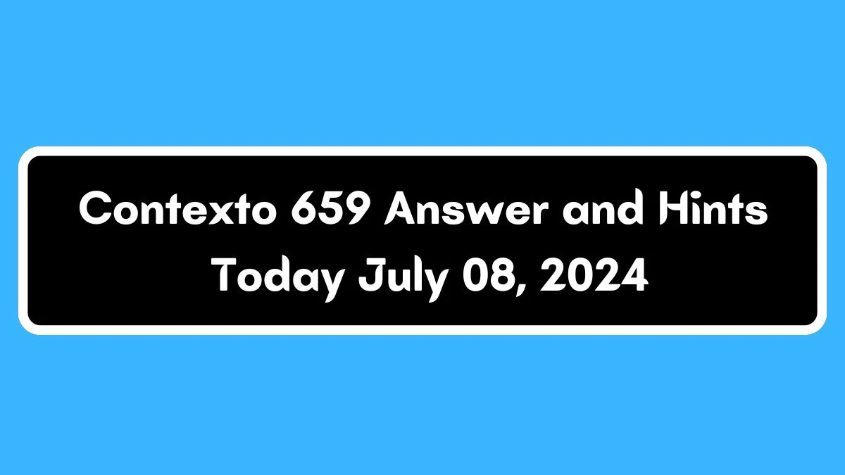 Contexto 659 Answer and Hints Today July 08, 2024