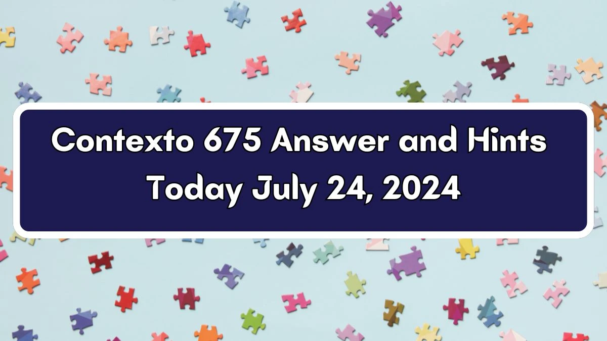 Contexto 675 Answer and Hints Today July 24, 2024