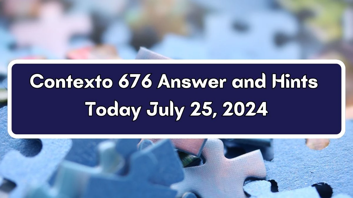 Contexto 676 Answer and Hints Today July 25, 2024