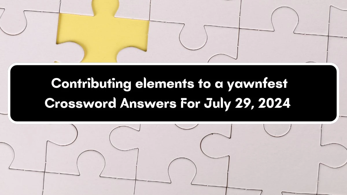 Contributing elements to a yawnfest Crossword Clue Puzzle Answer from July 29, 2024