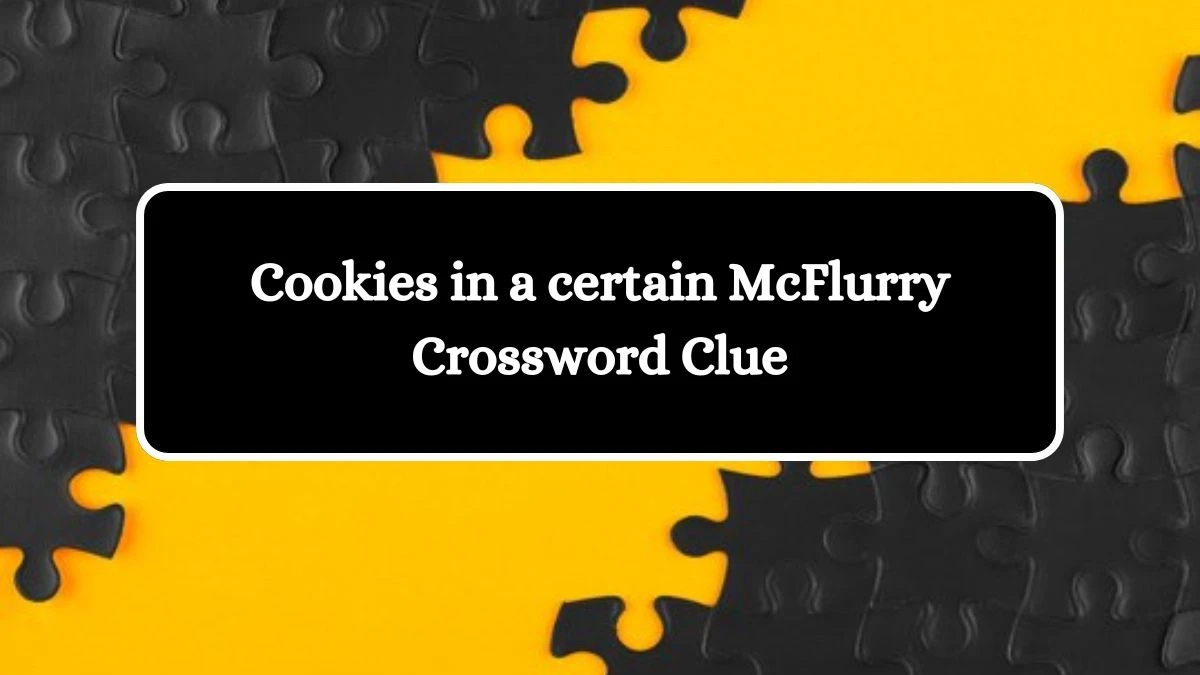 Cookies in a certain McFlurry Crossword Clue Universal Puzzle Answer from July 23, 2024