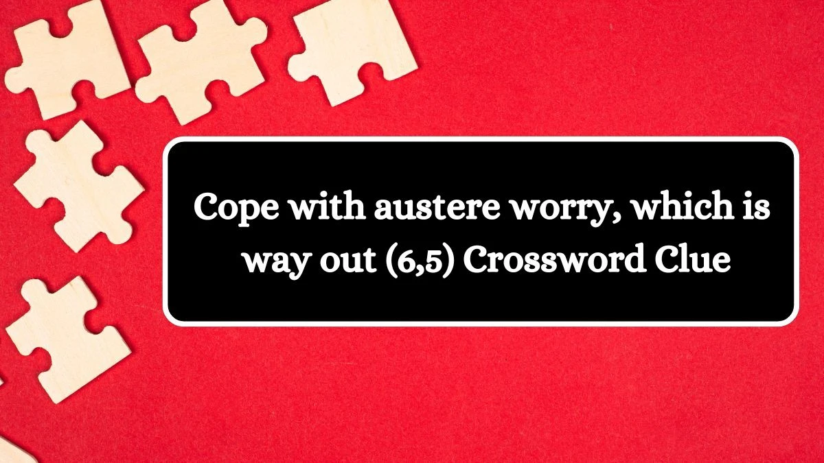 Cope with austere worry, which is way out (6,5) Crossword Clue Puzzle Answer from July 18, 2024