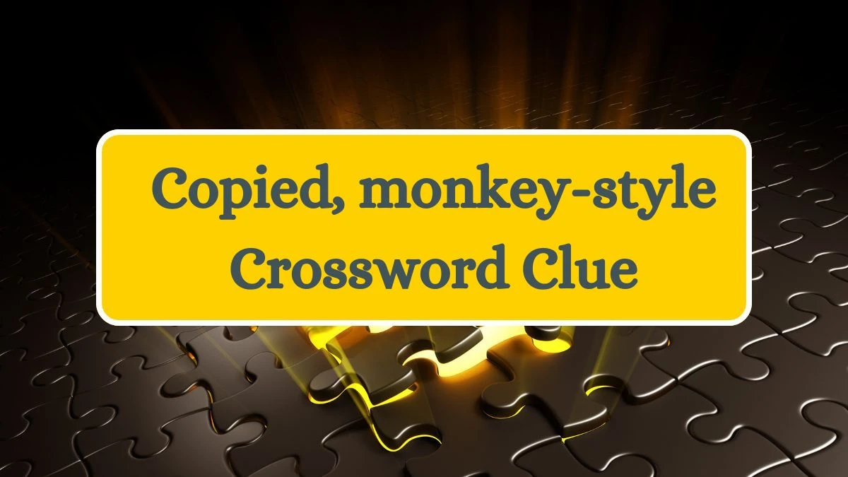 Daily Themed Copied, monkey-style Crossword Clue Puzzle Answer from July 10, 2024