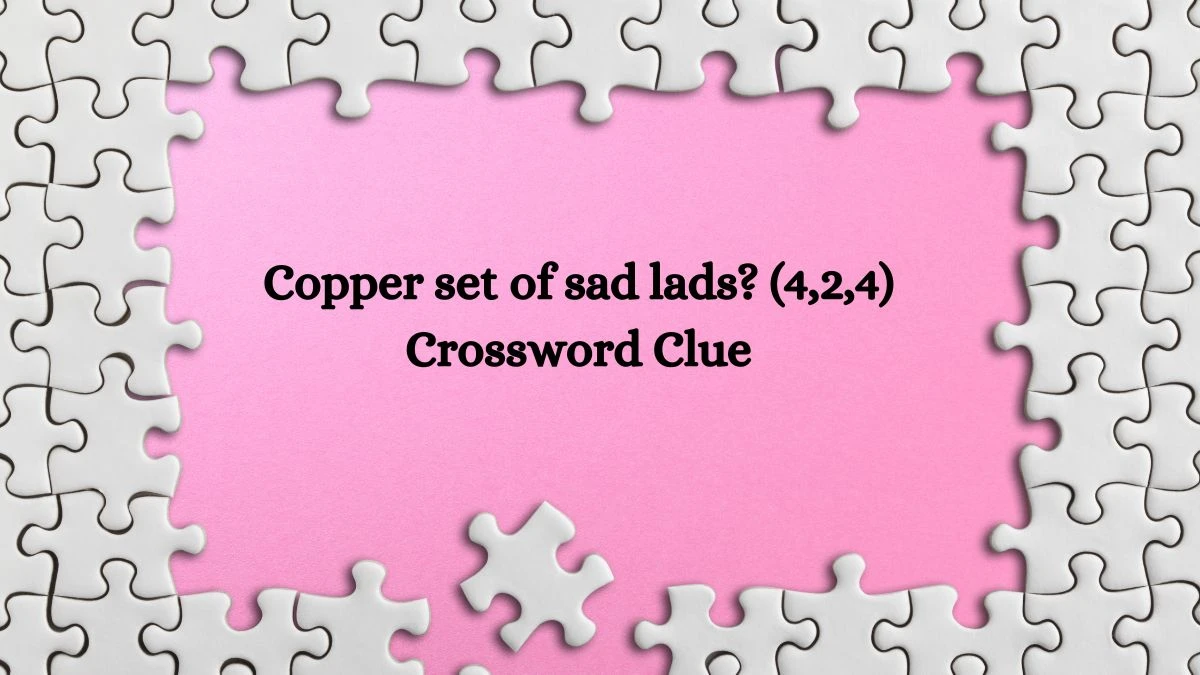 Copper set of sad lads? (4,2,4) Crossword Clue Puzzle Answer from July 27, 2024