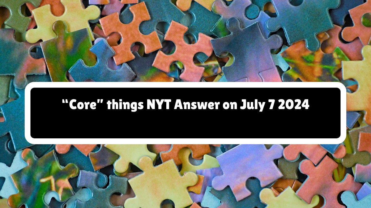 “Core” things NYT Crossword Clue Puzzle Answer from July 07, 2024