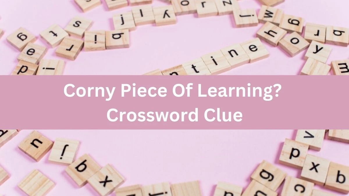 Corny Piece Of Learning? Crossword Clue Puzzle Answer from July 27, 2024