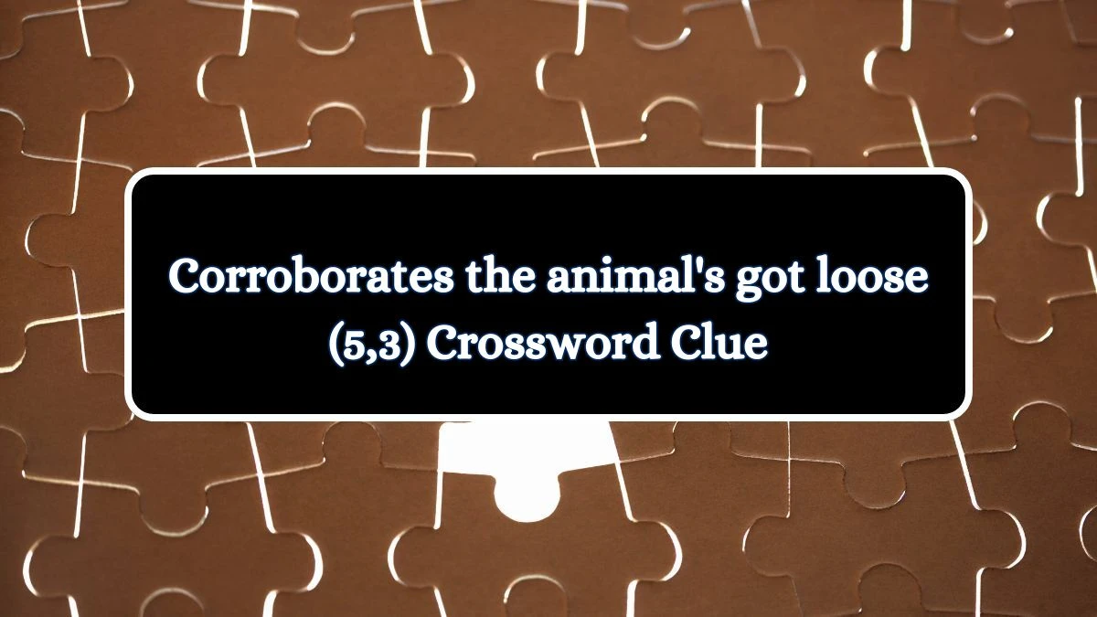 Corroborates the animal's got loose (5,3) Crossword Clue Puzzle Answer from July 03, 2024