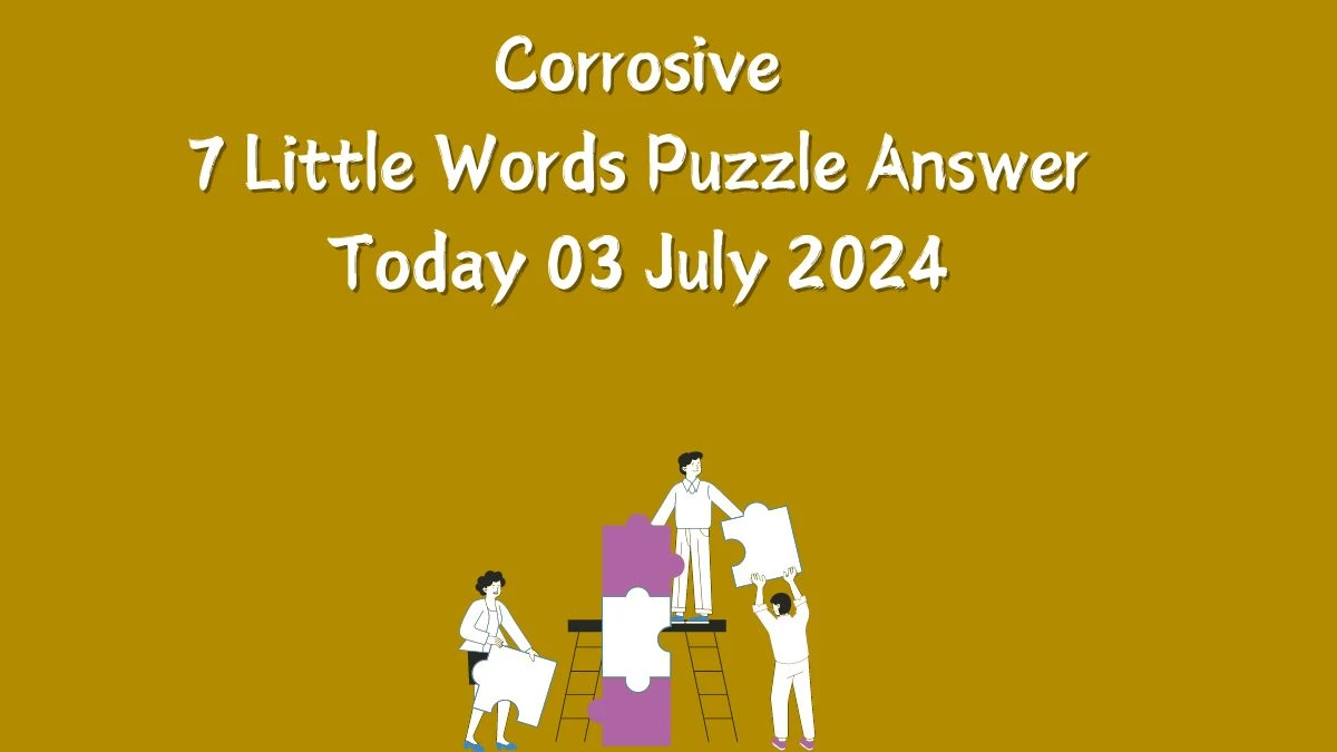 Corrosive 7 Little Words Puzzle Answer from July 03, 2024