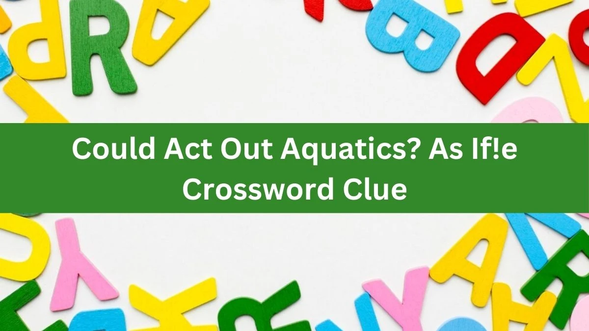 Could Act Out Aquatics? As If! Crossword Clue Puzzle Answer from July 20, 2024