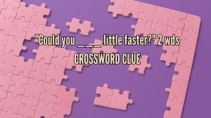 Could you ___ little faster? 2 wds Crossword Clue Daily Themed Puzzle Answer from July 05, 2024